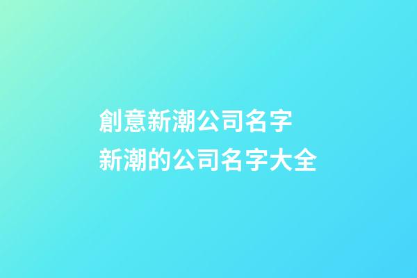 創意新潮公司名字 新潮的公司名字大全-第1張-公司起名-玄機派